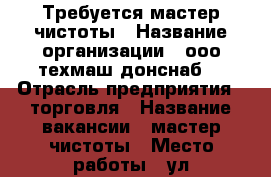 Требуется мастер чистоты › Название организации ­ ооо“техмаш-донснаб“ › Отрасль предприятия ­ торговля › Название вакансии ­ мастер чистоты › Место работы ­ ул.промышленная,27/1 › Подчинение ­ администратор › Минимальный оклад ­ 15 000 › Максимальный оклад ­ 15 000 - Ростовская обл., Батайск г. Работа » Вакансии   . Ростовская обл.